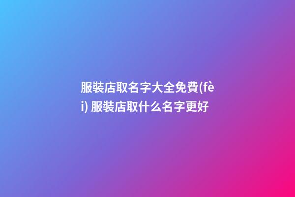 服裝店取名字大全免費(fèi) 服裝店取什么名字更好-第1張-店鋪起名-玄機(jī)派
